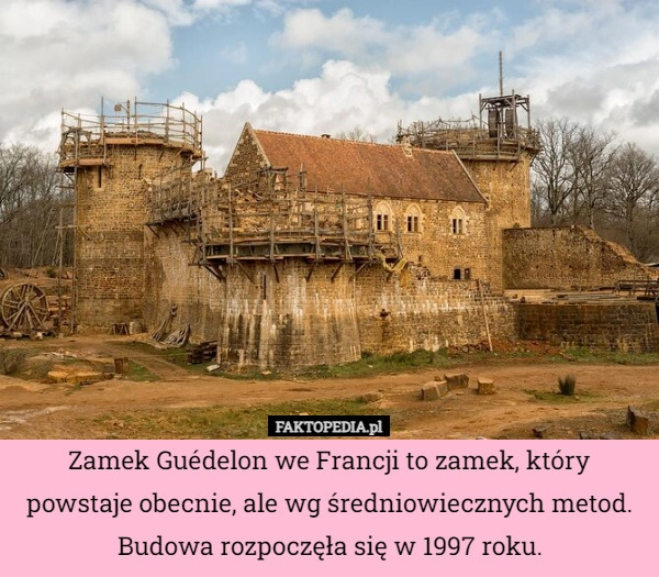 
    Zamek Guédelon we Francji to zamek, który powstaje obecnie, ale wg średniowiecznych