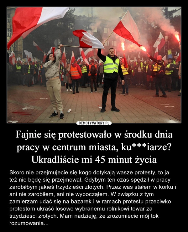 
    Fajnie się protestowało w środku dnia pracy w centrum miasta, ku***iarze?
Ukradliście mi 45 minut życia