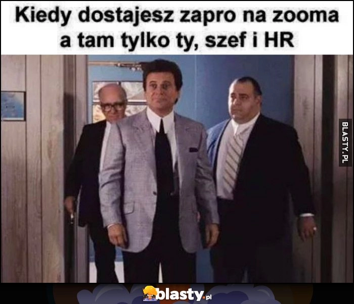 
    Kiedy dostajesz zaproszenie na zooma, a tam tylko ty, szef i HR