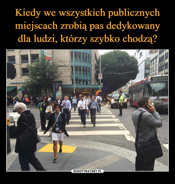 
    Kiedy we wszystkich publicznych miejscach zrobią pas dedykowany dla ludzi, którzy szybko chodzą?