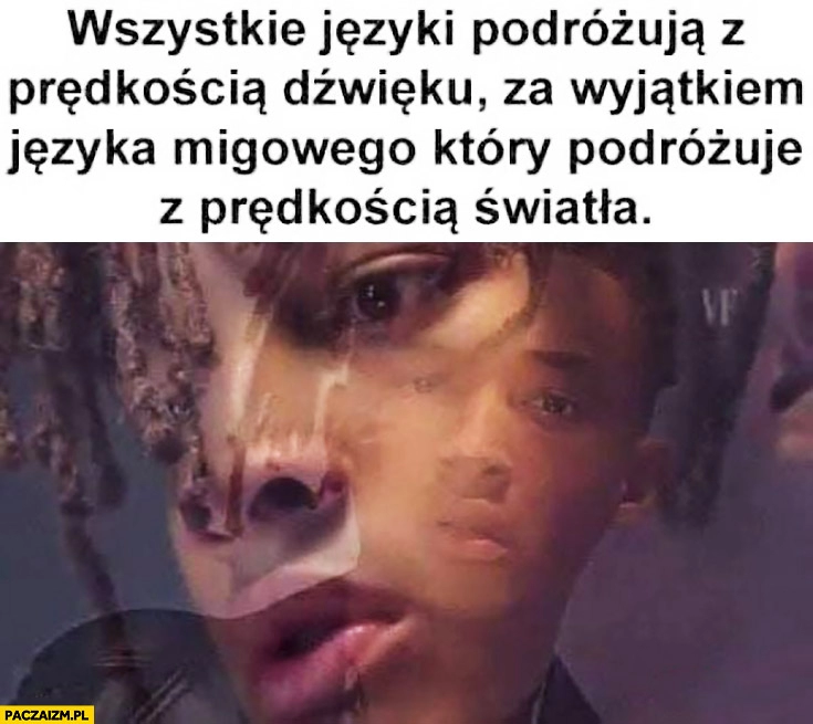 
    Wszystkie języki podróżują z prędkością dźwięku za wyjątkiem języka migowego który podróżuje z prędkością światła