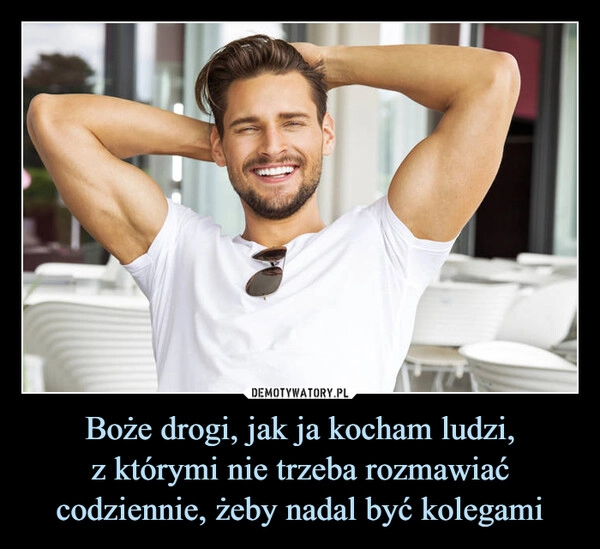 
    Boże drogi, jak ja kocham ludzi,
z którymi nie trzeba rozmawiać codziennie, żeby nadal być kolegami