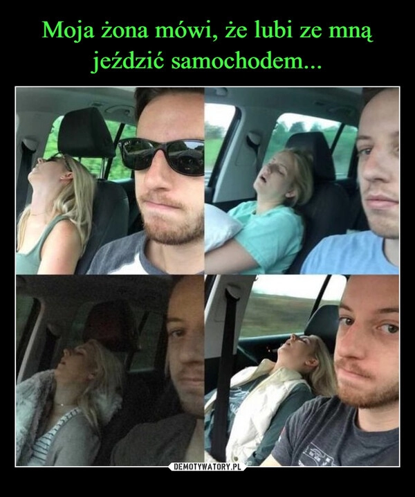 
    Moja żona mówi, że lubi ze mną jeździć samochodem...