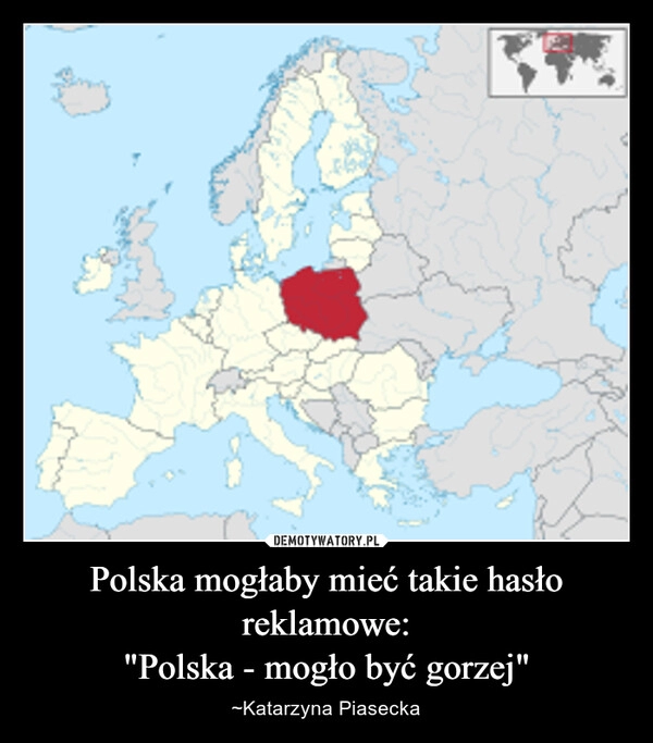 
    Polska mogłaby mieć takie hasło reklamowe:
"Polska - mogło być gorzej"