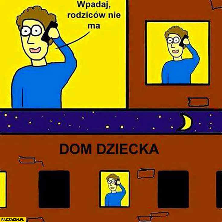 
    Wpadaj rodziców nie ma. Dzwoni z domu dziecka