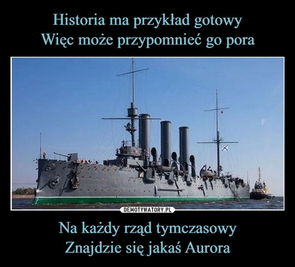 
    Historia ma przykład gotowy
Więc może przypomnieć go pora Na każdy rząd tymczasowy
Znajdzie się jakaś Aurora