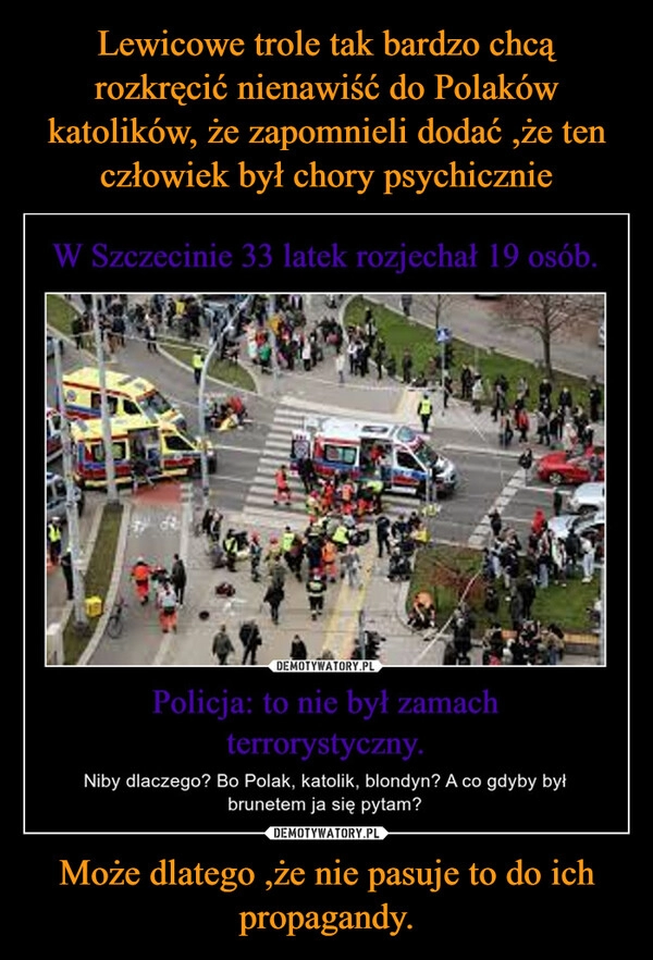 
    Lewicowe trole tak bardzo chcą rozkręcić nienawiść do Polaków katolików, że zapomnieli dodać ,że ten człowiek był chory psychicznie Może dlatego ,że nie pasuje to do ich propagandy.