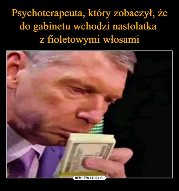 
    Psychoterapeuta, który zobaczył, że do gabinetu wchodzi nastolatka 
z fioletowymi włosami