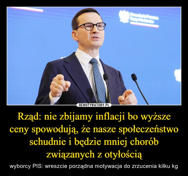 
    Rząd: nie zbijamy inflacji bo wyższe ceny spowodują, że nasze społeczeństwo schudnie i będzie mniej chorób związanych z otyłością 