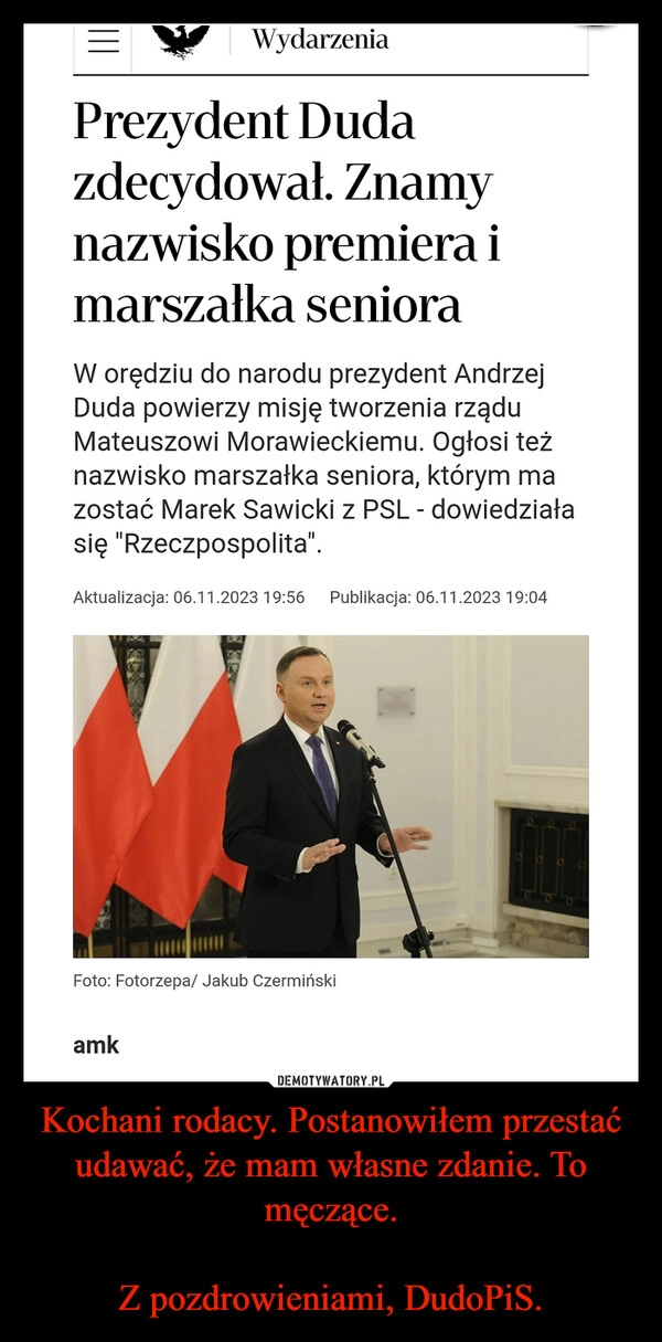 
    Kochani rodacy. Postanowiłem przestać udawać, że mam własne zdanie. To męczące.

Z pozdrowieniami, DudoPiS.