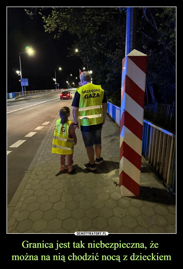 
    Granica jest tak niebezpieczna, że 
można na nią chodzić nocą z dzieckiem