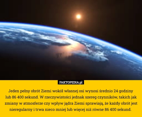 
    Jeden pełny obrót Ziemi wokół własnej osi wynosi średnio 24 godziny 
lub