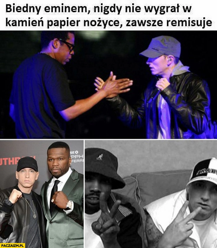 
    Eminem nigdy jeszcze nie wygrał w kamień papier nożyce, zawsze remisuje