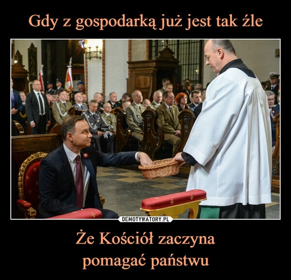 
    Gdy z gospodarką już jest tak źle Że Kościół zaczyna
pomagać państwu