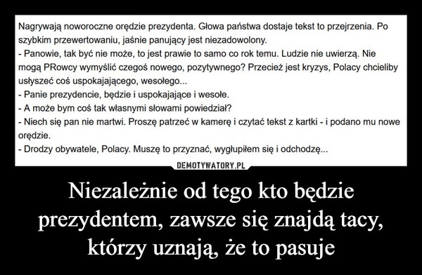 
    Niezależnie od tego kto będzie prezydentem, zawsze się znajdą tacy, którzy uznają, że to pasuje