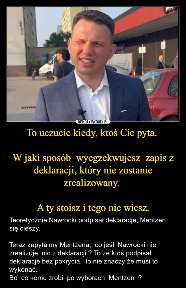 
    To uczucie kiedy, ktoś Cie pyta. 

W jaki sposób  wyegzekwujesz  zapis z deklaracji, który nie zostanie zrealizowany. 

A ty stoisz i tego nie wiesz.