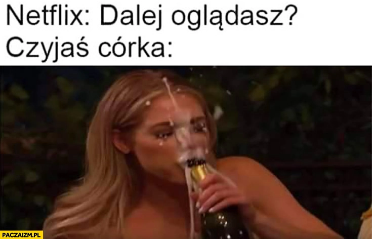 
    Netflix: oglądasz dalej? Czyjaś córka szampan wystrzelił na twarzy