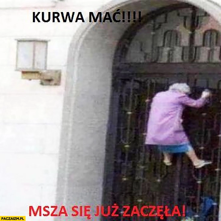 
    Kurna mać, msza już się zaczęła. Babcia weszła na drzwi kościoła