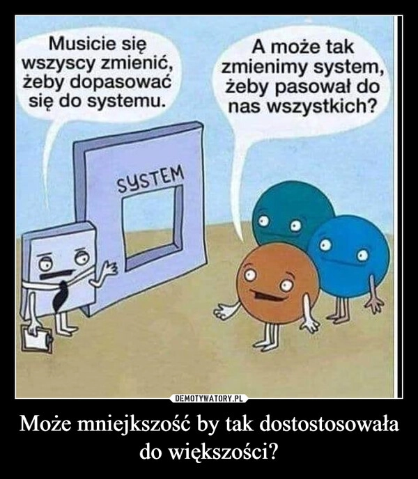 
    Może mniejkszość by tak dostostosowała do większości?