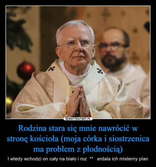 
    Rodzina stara się mnie nawrócić w stronę kościoła (moja córka i siostrzenica ma problem z płodnością)