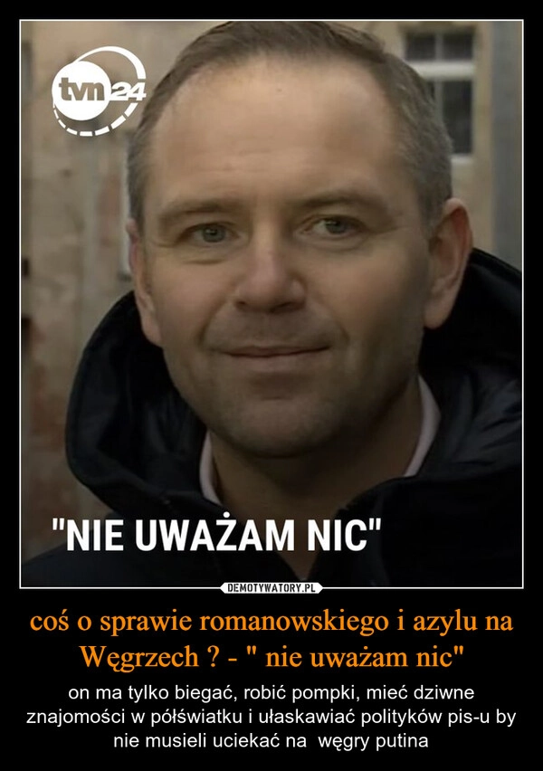 
    coś o sprawie romanowskiego i azylu na Węgrzech ? - " nie uważam nic"