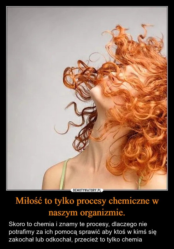 
    Miłość to tylko procesy chemiczne w naszym organizmie.