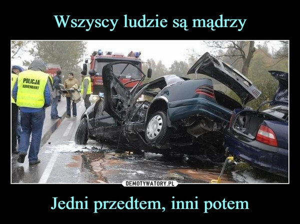 
    Wszyscy ludzie są mądrzy Jedni przedtem, inni potem