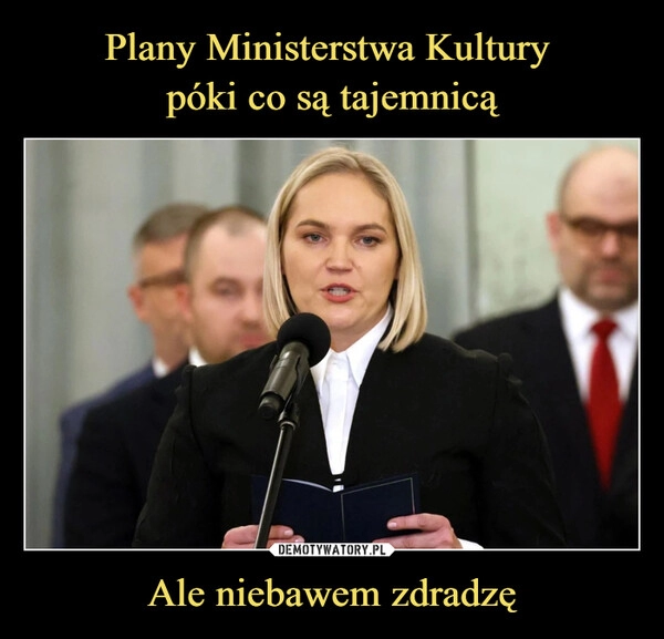 
    Plany Ministerstwa Kultury 
póki co są tajemnicą Ale niebawem zdradzę