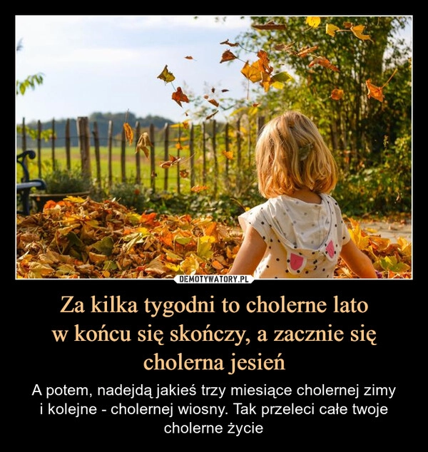 
    Za kilka tygodni to cholerne lato
w końcu się skończy, a zacznie się
cholerna jesień