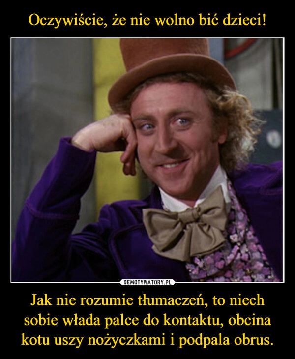 
    Oczywiście, że nie wolno bić dzieci! Jak nie rozumie tłumaczeń, to niech sobie włada palce do kontaktu, obcina kotu uszy nożyczkami i podpala obrus.