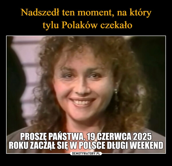 
    Nadszedł ten moment, na który
 tylu Polaków czekało