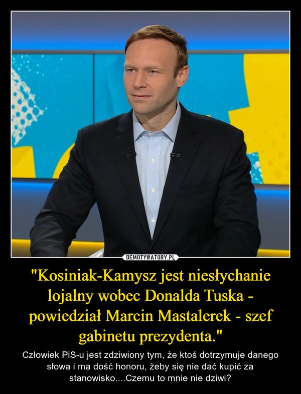 
    "Kosiniak-Kamysz jest niesłychanie lojalny wobec Donalda Tuska - powiedział Marcin Mastalerek - szef gabinetu prezydenta."