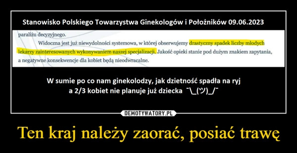 
    Ten kraj należy zaorać, posiać trawę