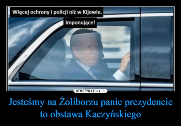 
    Jesteśmy na Żoliborzu panie prezydencie to obstawa Kaczyńskiego