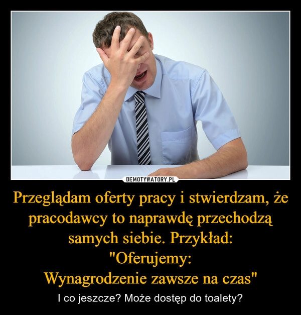 
    Przeglądam oferty pracy i stwierdzam, że pracodawcy to naprawdę przechodzą samych siebie. Przykład:
"Oferujemy:
Wynagrodzenie zawsze na czas"