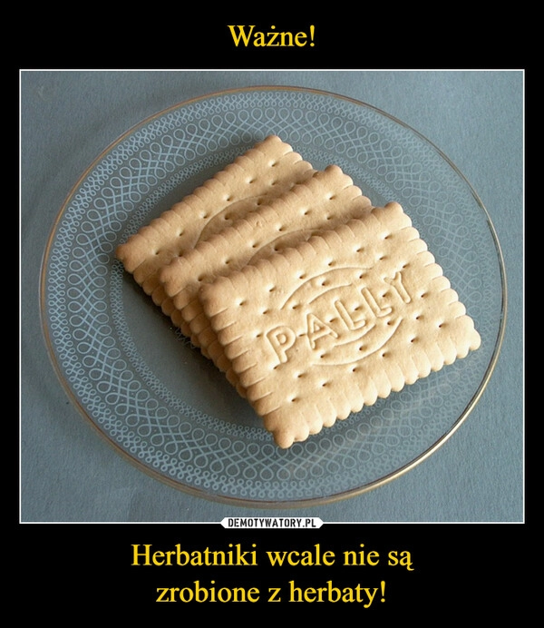 
    Ważne! Herbatniki wcale nie są
zrobione z herbaty!