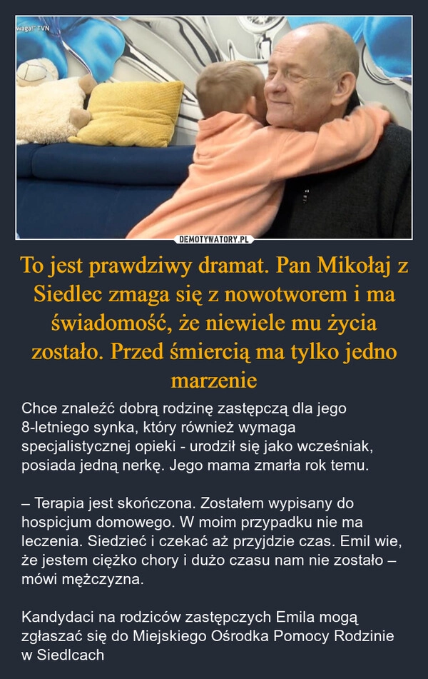 
    To jest prawdziwy dramat. Pan Mikołaj z Siedlec zmaga się z nowotworem i ma świadomość, że niewiele mu życia zostało. Przed śmiercią ma tylko jedno marzenie