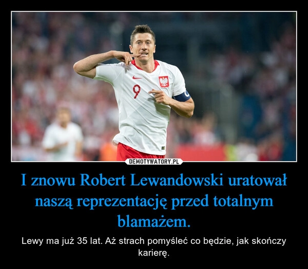 
    I znowu Robert Lewandowski uratował naszą reprezentację przed totalnym blamażem.