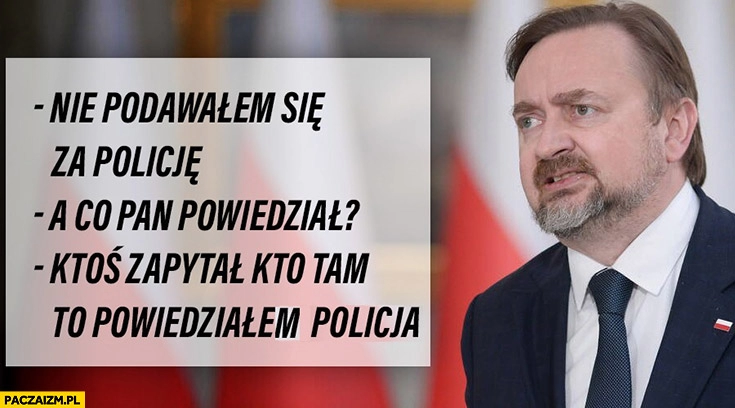 
    Paweł Szrot nie podawałem się za policję a co pan powiedział? Ktoś zapytał kto tam to powiedziałem policja TVP