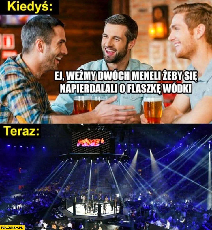 
    Faceci kiedyś: weźmy dwóch meneli żeby się napierdzielali o flaszkę wódki vs teraz fame MMA