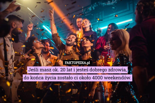 
    Jeśli masz ok. 20 lat i jesteś dobrego zdrowia,
do końca życia zostało ci