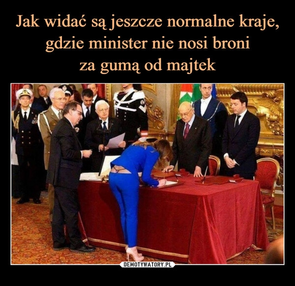 
    Jak widać są jeszcze normalne kraje,
gdzie minister nie nosi broni
za gumą od majtek