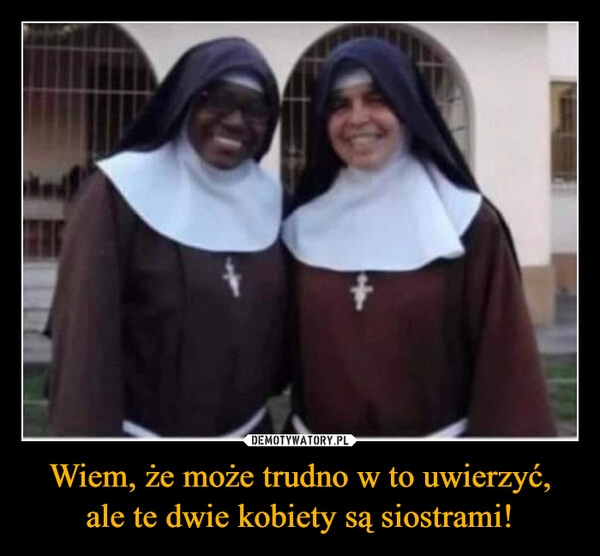
    Wiem, że może trudno w to uwierzyć, ale te dwie kobiety są siostrami!