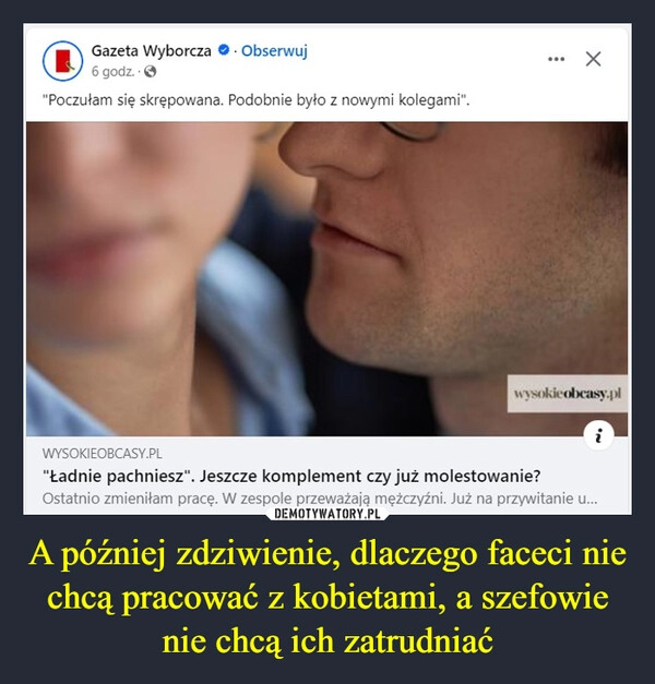 
    A później zdziwienie, dlaczego faceci nie chcą pracować z kobietami, a szefowie nie chcą ich zatrudniać