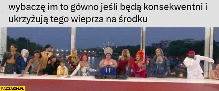 
    Wybaczę im otwarcie igrzysk olimpijskich w Paryżu jeśli będą konsekwentni i ukrzyżują tego wieprza na środku ostatnia wieczerza