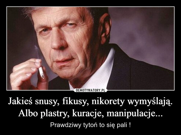 
    Jakieś snusy, fikusy, nikorety wymyślają. Albo plastry, kuracje, manipulacje...