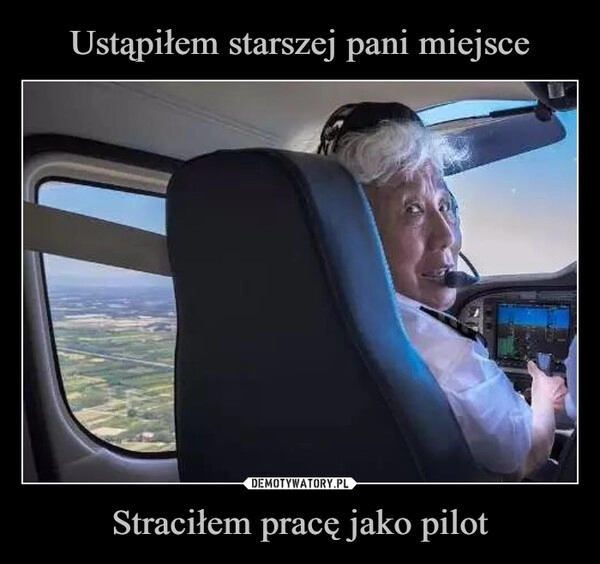 
    Ustąpiłem starszej pani miejsce Straciłem pracę jako pilot