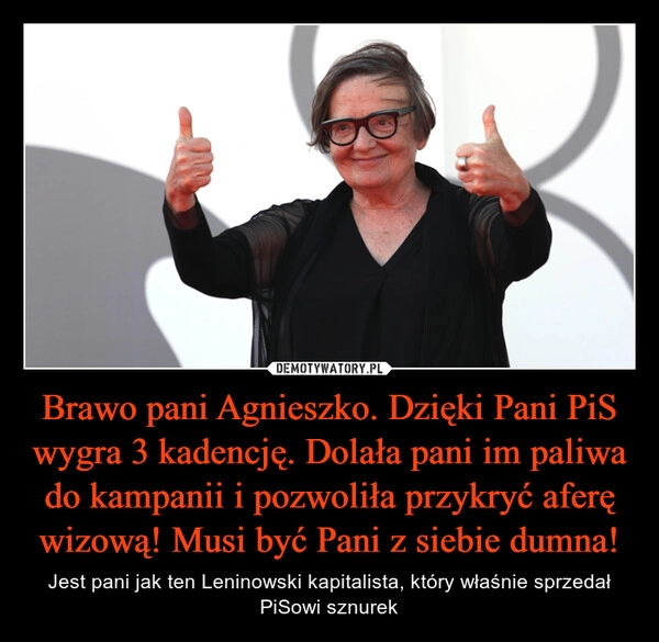 
    Brawo pani Agnieszko. Dzięki Pani PiS wygra 3 kadencję. Dolała pani im paliwa do kampanii i pozwoliła przykryć aferę wizową! Musi być Pani z siebie dumna!