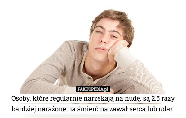 
    Osoby, które regularnie narzekają na nudę, są 2,5 razy bardziej narażone