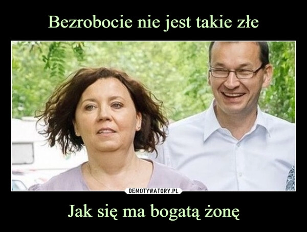 
    Bezrobocie nie jest takie złe Jak się ma bogatą żonę